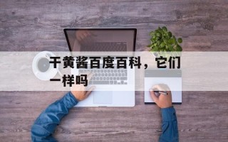 干黄酱百度百科，它们一样吗