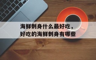 海鲜刺身什么最好吃，好吃的海鲜刺身有哪些