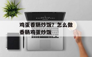 鸡蛋香肠炒饭？怎么做香肠鸡蛋炒饭