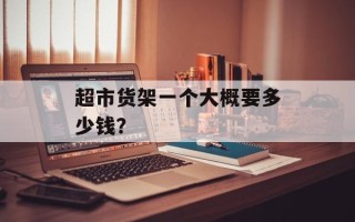超市货架一个大概要多少钱？