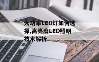 大功率LED灯如何选择,高亮度LED照明技术解析