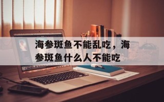 海参斑鱼不能乱吃，海参斑鱼什么人不能吃
