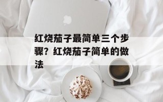 红烧茄子最简单三个步骤？红烧茄子简单的做法
