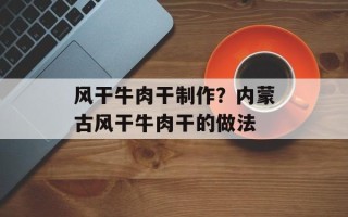 风干牛肉干制作？内蒙古风干牛肉干的做法