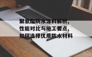 聚氨酯防水涂料解析,性能对比与施工要点,如何选择优质防水材料