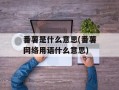 番薯是什么意思(番薯网络用语什么意思)