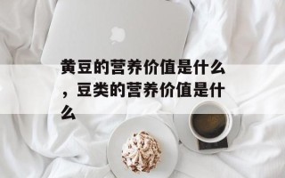 黄豆的营养价值是什么，豆类的营养价值是什么