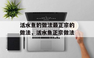 活水鱼的做法最正宗的做法，活水鱼正宗做法
