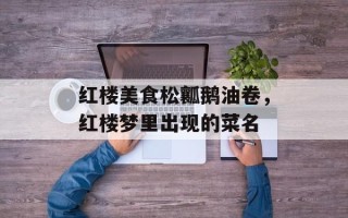 红楼美食松瓤鹅油卷，红楼梦里出现的菜名