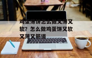 鸡蛋薄饼怎么做又薄又软？怎么做鸡蛋饼又软又薄又筋道