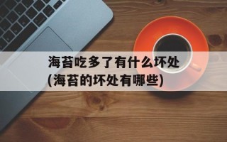 海苔吃多了有什么坏处(海苔的坏处有哪些)