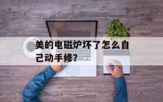 美的电磁炉坏了怎么自己动手修？