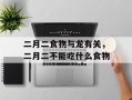 二月二食物与龙有关，二月二不能吃什么食物