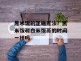 黑米饭的正确煮法？黑米饭和白米饭蒸的时间一样吗