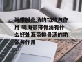 海带排骨汤的功效与作用 喝海带排骨汤有什么好处海带排骨汤的功效与作用