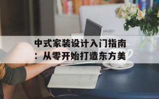 中式家装设计入门指南：从零开始打造东方美