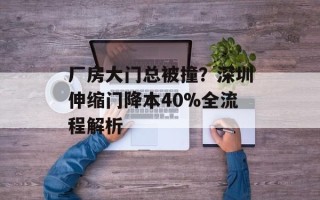 厂房大门总被撞？深圳伸缩门降本40%全流程解析