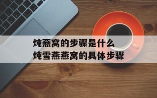 炖燕窝的步骤是什么 炖雪燕燕窝的具体步骤