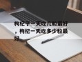 枸杞子一天吃几粒最好，枸杞一天吃多少粒最好