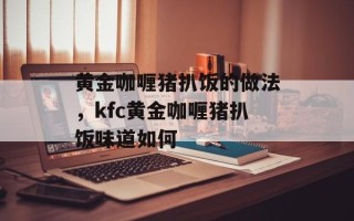 黄金咖喱猪扒饭的做法，kfc黄金咖喱猪扒饭味道如何