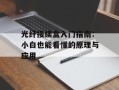 光纤接续盒入门指南：小白也能看懂的原理与应用
