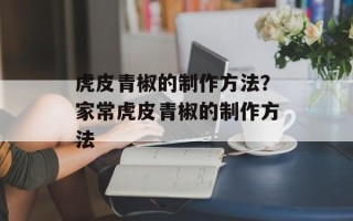虎皮青椒的制作方法？家常虎皮青椒的制作方法