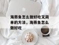 海燕鱼怎么做好吃又简单的方法，海燕鱼怎么做好吃