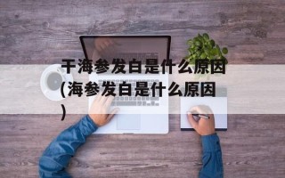 干海参发白是什么原因(海参发白是什么原因)