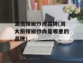 湖南辣椒炒肉品牌(周大厨辣椒炒肉是哪里的品牌)