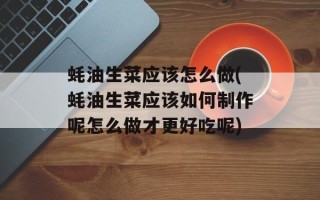 蚝油生菜应该怎么做(蚝油生菜应该如何制作呢怎么做才更好吃呢)