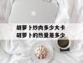 胡萝卜炒肉多少大卡 胡萝卜的热量是多少
