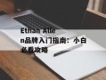 Ethan Allen品牌入门指南：小白必看攻略