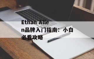 Ethan Allen品牌入门指南：小白必看攻略