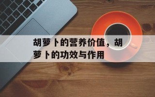 胡萝卜的营养价值，胡萝卜的功效与作用