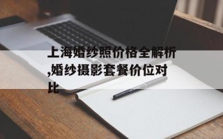 上海婚纱照价格全解析,婚纱摄影套餐价位对比