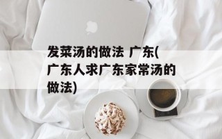 发菜汤的做法 广东(广东人求广东家常汤的做法)