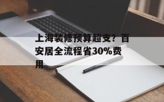 上海装修预算超支？百安居全流程省30%费用