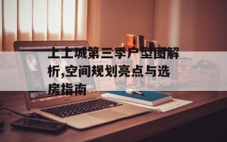 上上城第三季户型图解析,空间规划亮点与选房指南
