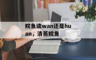 鲩鱼读wan还是huan，清蒸鲩鱼