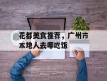 花都美食推荐，广州市本地人去哪吃饭