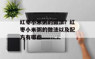 红枣小米粥的做法？红枣小米粥的做法以及配方有哪些