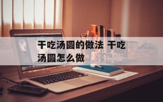 干吃汤圆的做法 干吃汤圆怎么做