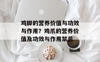 鸡脚的营养价值与功效与作用？鸡爪的营养价值及功效与作用禁忌