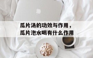 瓜片汤的功效与作用，瓜片泡水喝有什么作用