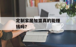 定制家居加盟真的能赚钱吗？