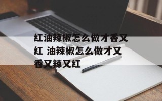 红油辣椒怎么做才香又红 油辣椒怎么做才又香又辣又红