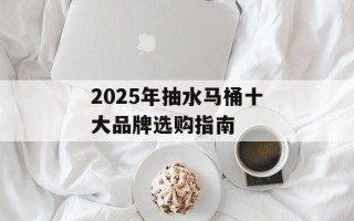 2025年抽水马桶十大品牌选购指南