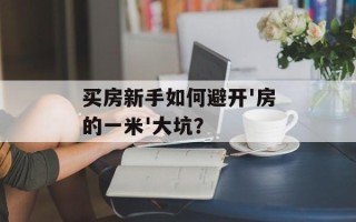买房新手如何避开'房的一米'大坑？