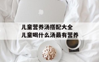 儿童营养汤搭配大全 儿童喝什么汤最有营养