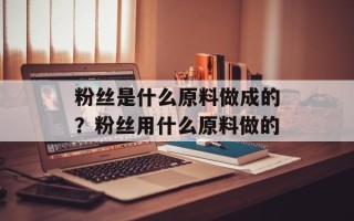 粉丝是什么原料做成的？粉丝用什么原料做的